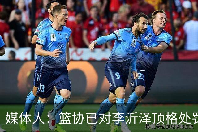 媒体人：篮协已对李沂泽顶格处罚 伪造身份证涉嫌违法