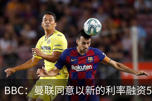 BBC：曼联同意以新的利率融资5.5亿美元，新贷款利率5.36%